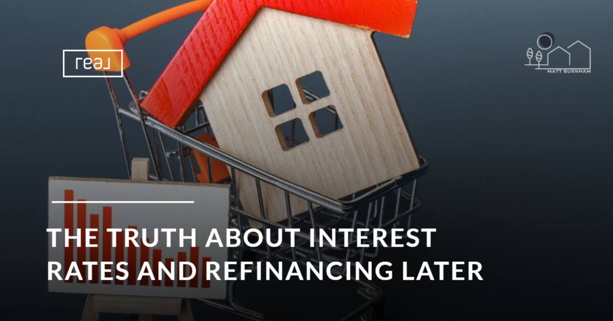 The Truth About Interest Rates and Refinancing Later